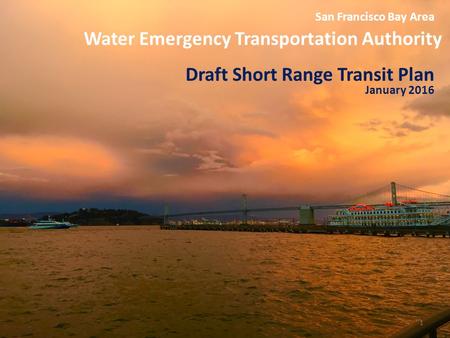 Water Emergency Transportation Authority 1 San Francisco Bay Area Draft Short Range Transit Plan January 2016.