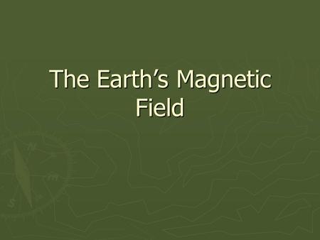 The Earth’s Magnetic Field
