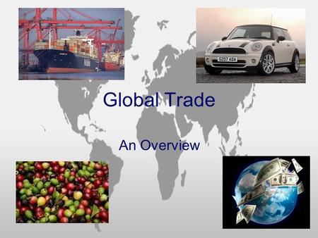 Global Trade An Overview. What is Global Trade? Movement/Exchange of Goods, Resources, Services… By Individuals and/or Companies … In Different Countries.