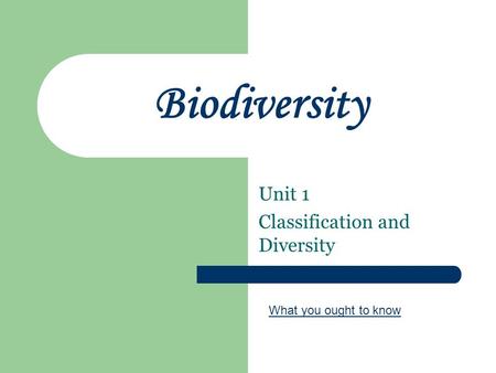Biodiversity Unit 1 Classification and Diversity What you ought to know.