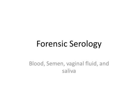 Forensic Serology Blood, Semen, vaginal fluid, and saliva.