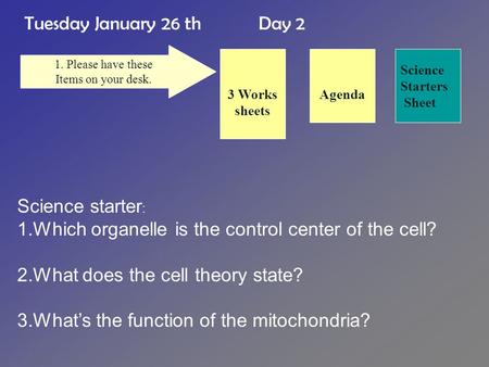 Tuesday January 26 th Day 2 Science Starters Sheet 1. Please have these Items on your desk. Agenda3 Works sheets Science starter : 1.Which organelle is.