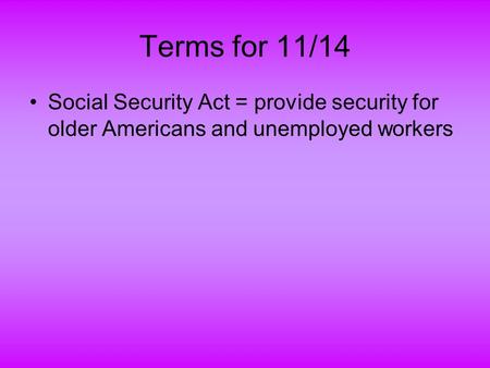 Terms for 11/14 Social Security Act = provide security for older Americans and unemployed workers.
