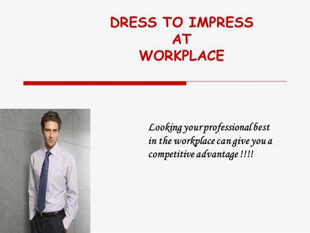 DRESS TO IMPRESS AT WORKPLACE Looking your professional best in the workplace can give you a competitive advantage !!!!