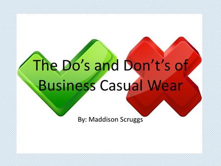 The Do’s and Don’t’s of Business Casual Wear By: Maddison Scruggs.