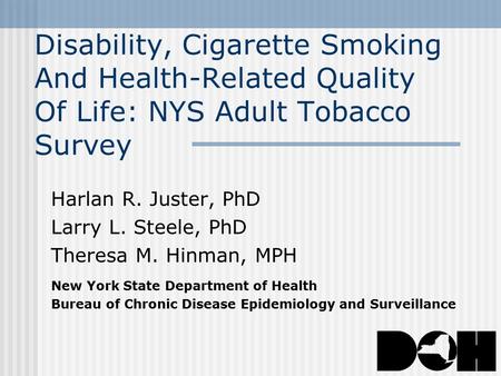 Disability, Cigarette Smoking And Health-Related Quality Of Life: NYS Adult Tobacco Survey Harlan R. Juster, PhD Larry L. Steele, PhD Theresa M. Hinman,
