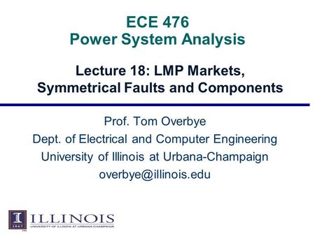 ECE 476 Power System Analysis Lecture 18: LMP Markets, Symmetrical Faults and Components Prof. Tom Overbye Dept. of Electrical and Computer Engineering.