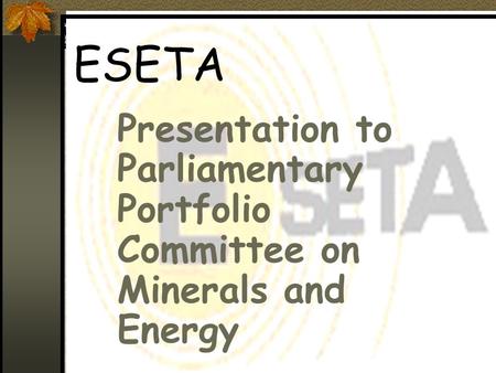 ESETA Presentation to Parliamentary Portfolio Committee on Minerals and Energy.