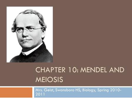 CHAPTER 10: MENDEL AND MEIOSIS Mrs. Geist, Swansboro HS, Biology, Spring 2010- 2011.