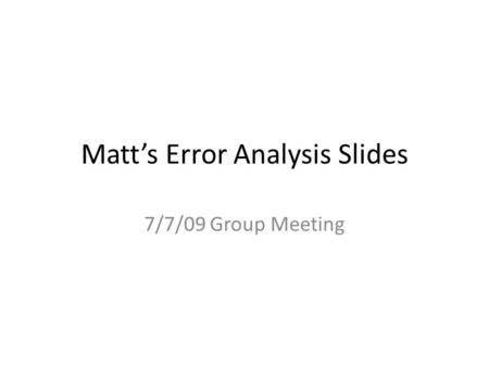 Matt’s Error Analysis Slides 7/7/09 Group Meeting.