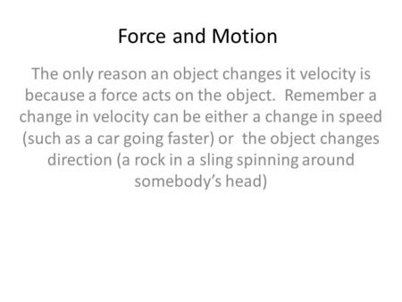 Force and Motion The only reason an object changes it velocity is because a force acts on the object. Remember a change in velocity can be either a change.
