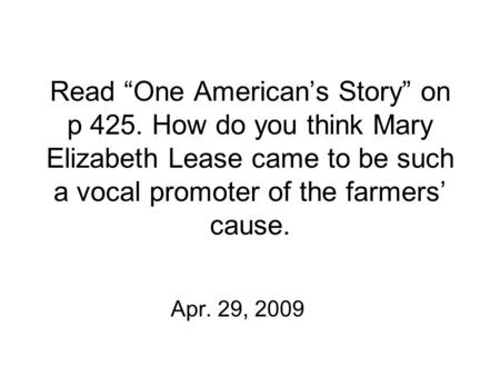 Read “One American’s Story” on p 425. How do you think Mary Elizabeth Lease came to be such a vocal promoter of the farmers’ cause. Apr. 29, 2009.