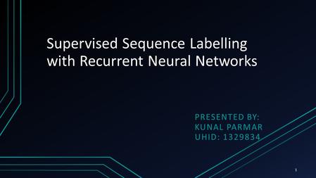 Supervised Sequence Labelling with Recurrent Neural Networks PRESENTED BY: KUNAL PARMAR UHID: 1329834 1.