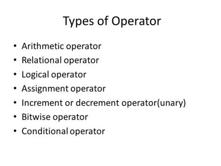 Types of Operator Arithmetic operator Relational operator Logical operator Assignment operator Increment or decrement operator(unary) Bitwise operator.