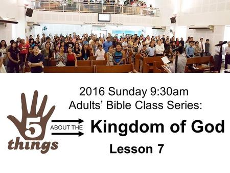 Kingdom of God Lesson 7 ABOUT THE 2016 Sunday 9:30am Adults’ Bible Class Series:
