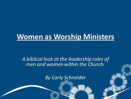 Women as Worship Ministers A biblical look at the leadership roles of men and women within the Church. By Carly Schneider.