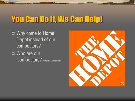 You Can Do It, We Can Help!  Why come to Home Depot instead of our competitors?  Who are our Competitors? www.NY_Times.com.