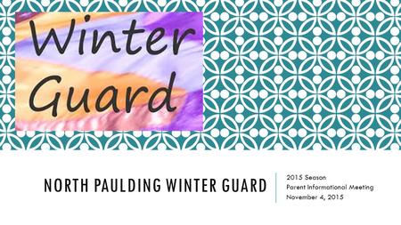 NORTH PAULDING WINTER GUARD 2015 Season Parent Informational Meeting November 4, 2015.