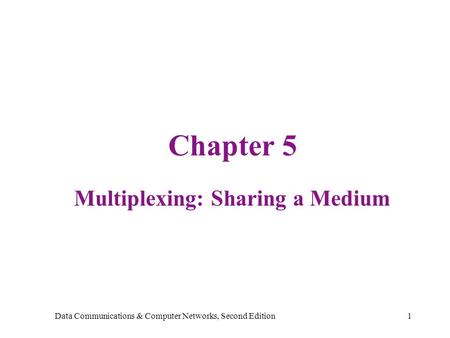 Data Communications & Computer Networks, Second Edition1 Chapter 5 Multiplexing: Sharing a Medium.