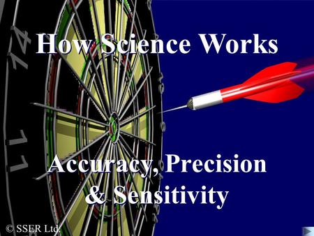 © SSER Ltd. How Science Works Accuracy, Precision & Sensitivity.