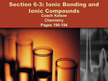 Section 6-3: Ionic Bonding and Ionic Compounds Coach Kelsoe Chemistry Pages 190-194.