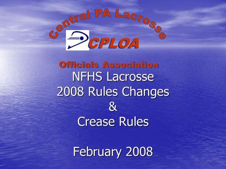 NFHS Lacrosse 2008 Rules Changes & Crease Rules February 2008 CPLOA Officials Association.