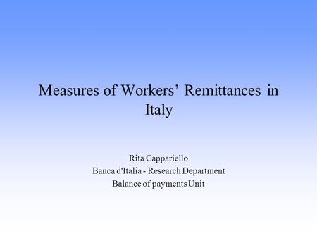 Measures of Workers’ Remittances in Italy Rita Cappariello Banca d'Italia - Research Department Balance of payments Unit.
