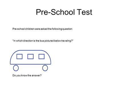 Pre-School Test Pre-school children were asked the following question:   In which direction is the bus pictured below traveling?     Look carefully.