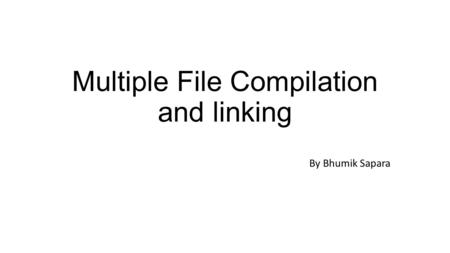 Multiple File Compilation and linking By Bhumik Sapara.