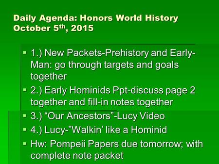 Daily Agenda: Honors World History October 5 th, 2015  1.) New Packets-Prehistory and Early- Man: go through targets and goals together  2.) Early Hominids.