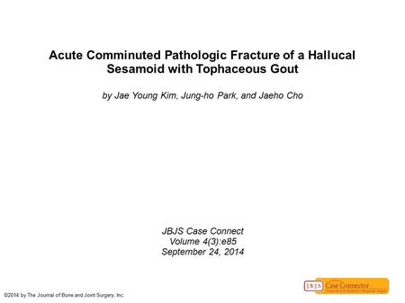 Acute Comminuted Pathologic Fracture of a Hallucal Sesamoid with Tophaceous Gout by Jae Young Kim, Jung-ho Park, and Jaeho Cho JBJS Case Connect Volume.