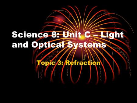Science 8: Unit C – Light and Optical Systems Topic 3: Refraction.