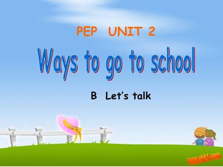 PEP UNIT 2 Ways to go to school B Let’s talk www.xkb1.com.