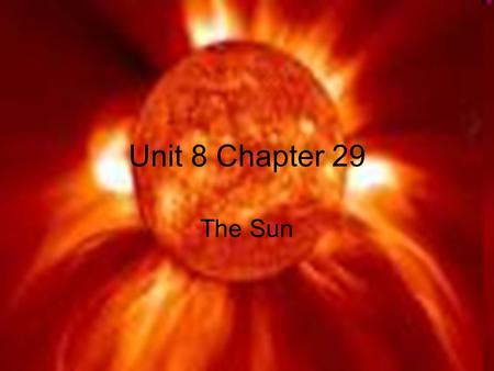 Unit 8 Chapter 29 The Sun. We used to think that our sun was a ball of fire in the sky. Looking at our sun unaided will cause blindness. The Sun’s Energy.