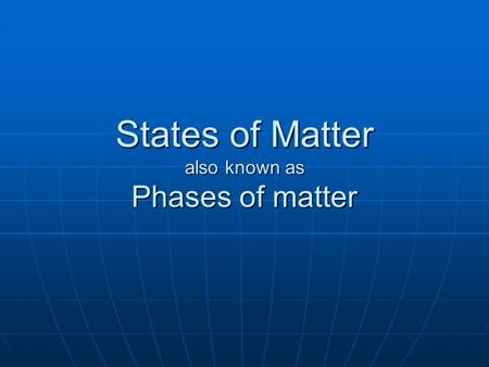 States of Matter also known as Phases of matter There are four… Solid Solid Liquid Liquid Gas Gas Plasma Plasma These are the physical forms in which.