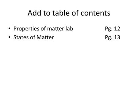 Add to table of contents Properties of matter labPg. 12 States of MatterPg. 13.