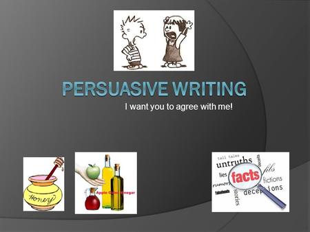 I want you to agree with me!. Forms of Persuasive Writing  Advertisements  Editorials  Speeches  Propaganda  Reviews  Blogs  Persuasive Essays.