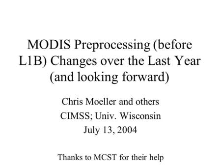 MODIS Preprocessing (before L1B) Changes over the Last Year (and looking forward) Chris Moeller and others CIMSS; Univ. Wisconsin July 13, 2004 Thanks.
