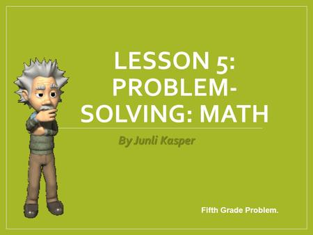 LESSON 5: PROBLEM- SOLVING: MATH By Junli Kasper Fifth Grade Problem.