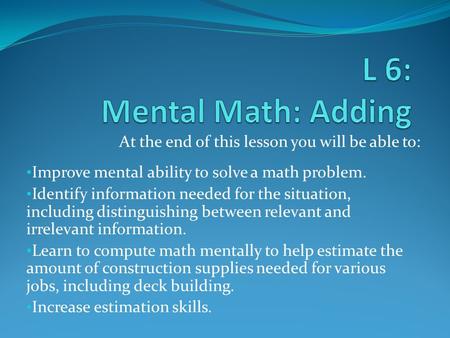 At the end of this lesson you will be able to: Improve mental ability to solve a math problem. Identify information needed for the situation, including.