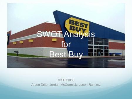 SWOT Analysis for Best Buy MKTG1030 Arsen Drljo, Jordan McCormick, Jason Ramirez.