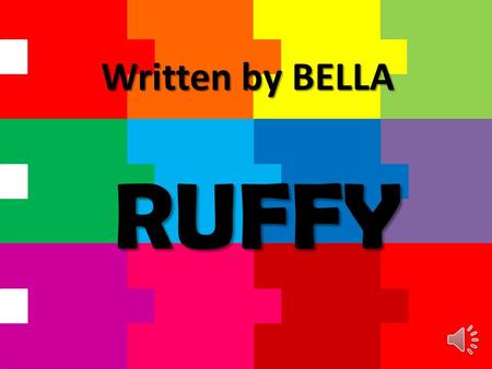 RUFFY Written by BELLA This book is recommended for 5 to 8 year old children. This book contains easy vocabulary. Please help your child pronounce words.