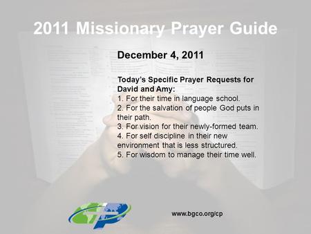 2011 Missionary Prayer Guide December 4, 2011 Today’s Specific Prayer Requests for David and Amy: 1. For their time in language school. 2. For the salvation.