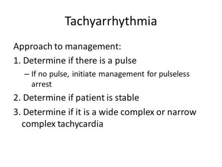 Tachyarrhythmia Approach to management: 1. Determine if there is a pulse – If no pulse, initiate management for pulseless arrest 2. Determine if patient.