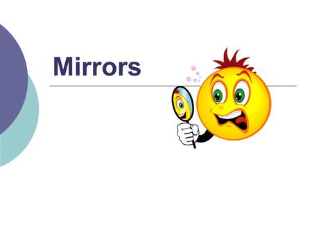 Mirrors.  Recall: images formed by curved mirrors depend on position of image  Images could be: Real or virtual Upright or inverted Smaller or larger.