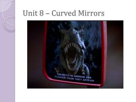Unit 8 – Curved Mirrors. Unit 8 – Concave Spherical Mirror Concave spherical mirror: a mirror whose reflecting surface is a segment of the inside of a.