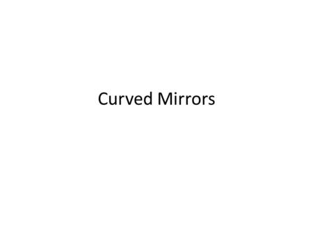 Curved Mirrors. Curved Mirrors have as many different uses as plane mirrors. Curved mirrors for this class are spherical mirrors because they have the.
