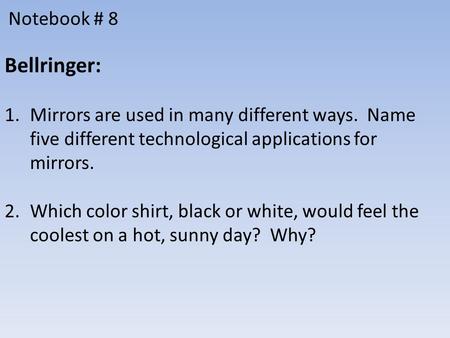 Notebook # 8 Bellringer: 1.Mirrors are used in many different ways. Name five different technological applications for mirrors. 2.Which color shirt, black.