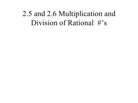 2.5 and 2.6 Multiplication and Division of Rational #’s.