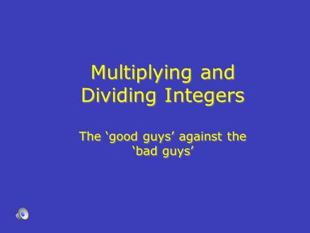 Multiplying and Dividing Integers The ‘good guys’ against the ‘bad guys’